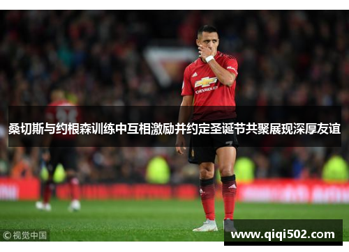 桑切斯与约根森训练中互相激励并约定圣诞节共聚展现深厚友谊