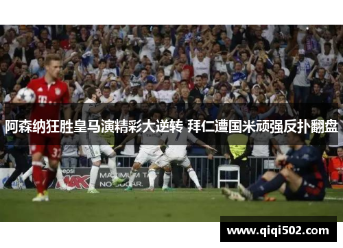 阿森纳狂胜皇马演精彩大逆转 拜仁遭国米顽强反扑翻盘