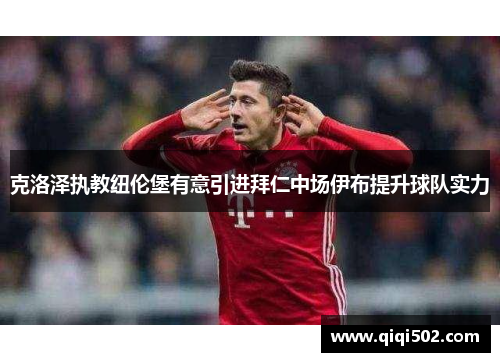 克洛泽执教纽伦堡有意引进拜仁中场伊布提升球队实力