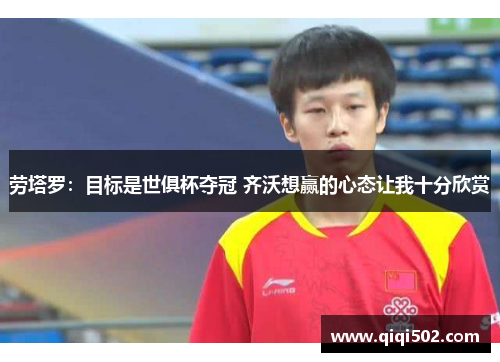 劳塔罗：目标是世俱杯夺冠 齐沃想赢的心态让我十分欣赏