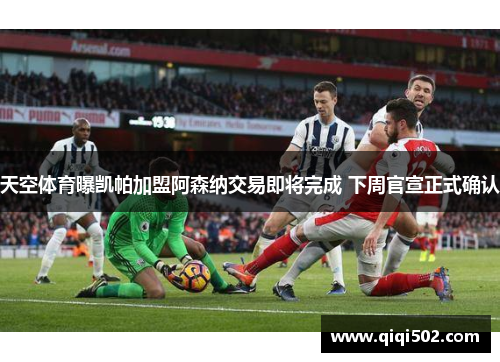 天空体育曝凯帕加盟阿森纳交易即将完成 下周官宣正式确认