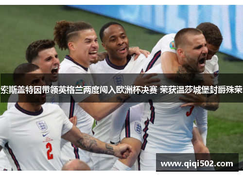 索斯盖特因带领英格兰两度闯入欧洲杯决赛 荣获温莎城堡封爵殊荣