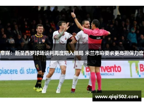 意媒：新圣西罗球场谈判再度陷入僵局 米兰市府要求更高担保力度