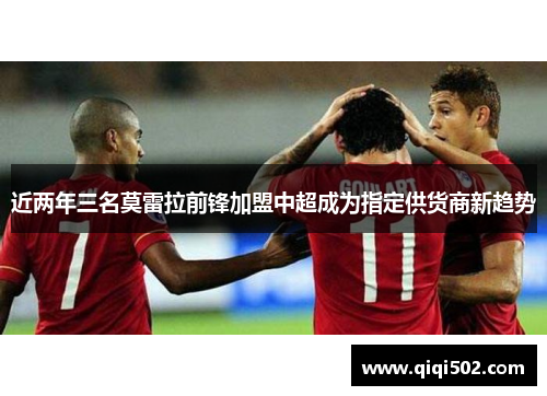近两年三名莫雷拉前锋加盟中超成为指定供货商新趋势